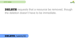 HTTP VERBS
DELETE requests that a resource be removed, though
the deletion doesn’t have to be immediate.
DELETE /users/21
 