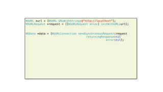 51
NSURL *url = [NSURL URLWithString:@"http://localhost"];
NSURLRequest *request = [[NSURLRequest alloc] initWithURL:url];
NSData *data = [NSURLConnection sendSynchronousRequest:request
returningResponse:nil
error:nil];
 
