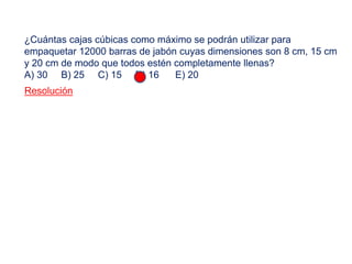 ¿Cuántas cajas cúbicas como máximo se podrán utilizar para
empaquetar 12000 barras de jabón cuyas dimensiones son 8 cm, 15 cm
y 20 cm de modo que todos estén completamente llenas?
A) 30 B) 25 C) 15 D) 16 E) 20
Resolución
 