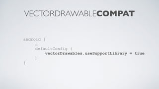 VECTORDRAWABLECOMPAT
android {
…
defaultConfig {
vectorDrawables.useSupportLibrary = true
}
}
 