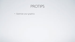 PROTIPS
• Optimize your graphics
 