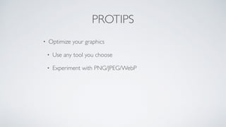 PROTIPS
• Optimize your graphics
• Use any tool you choose
• Experiment with PNG/JPEG/WebP
 