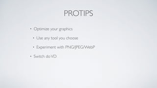 PROTIPS
• Optimize your graphics
• Use any tool you choose
• Experiment with PNG/JPEG/WebP
• Switch doVD
 