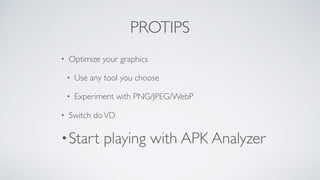 PROTIPS
• Optimize your graphics
• Use any tool you choose
• Experiment with PNG/JPEG/WebP
• Switch doVD
•Start playing with APK Analyzer
 