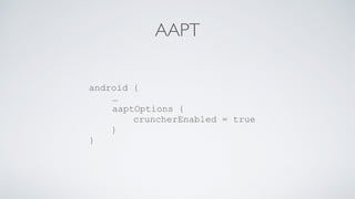 AAPT
android {
…
aaptOptions {
cruncherEnabled = true
}
}
 