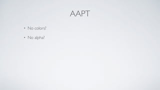 AAPT
• No colors?
• No alpha?
 
