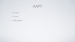 AAPT
• No colors?
• No alpha?
• 256 colors?
 