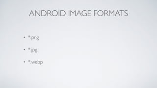 • *.png
• *.jpg
• *.webp
ANDROID IMAGE FORMATS
 