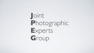 Joint
Photographic
Experts
Group
 