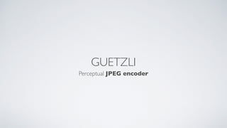 GUETZLI
Perceptual JPEG encoder
 