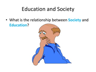 Education and Society
• What is the relationship between Society and
Education?
 