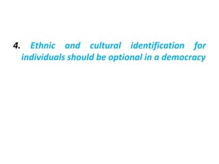 4. Ethnic and cultural identification for
individuals should be optional in a democracy
 