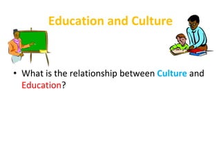 Education and Culture
• What is the relationship between Culture and
Education?
 