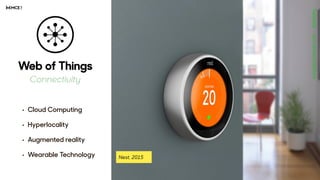 Web of Things
Connectivity
• Cloud Computing
• Hyperlocality 
• Augmented reality
• Wearable Technology
 
Nest, 2015
 
