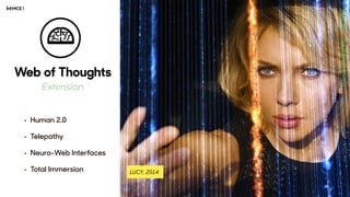 Web of Thoughts
Extension
• Human 2.0
• Telepathy 
• Neuro-Web Interfaces
• Total Immersion
 
LUCY, 2014
 
