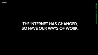 THE INTERNET HAS CHANGED,
SO HAVE OUR WAYS OF WORK.
 