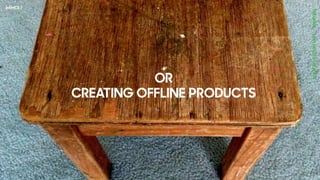 OR
CREATING OFFLINE PRODUCTS
 