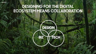 DESIGNING FOR THE DIGITAL
ECOSYSTEM MEANS COLLABORATION
DESIGN
BIZ TECH
 
