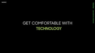 GET COMFORTABLE WITH
TECHNOLOGY
 