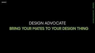 DESIGN ADVOCATE
BRING YOUR MATES TO YOUR DESIGN THING
 