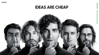 IDEAS ARE CHEAP
 