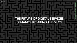 THE FUTURE OF DIGITAL SERVICES
DEMANDS BREAKING THE SILOS
 