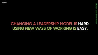 CHANGING A LEADERSHIP MODEL IS HARD.
USING NEW WAYS OF WORKING IS EASY.
 