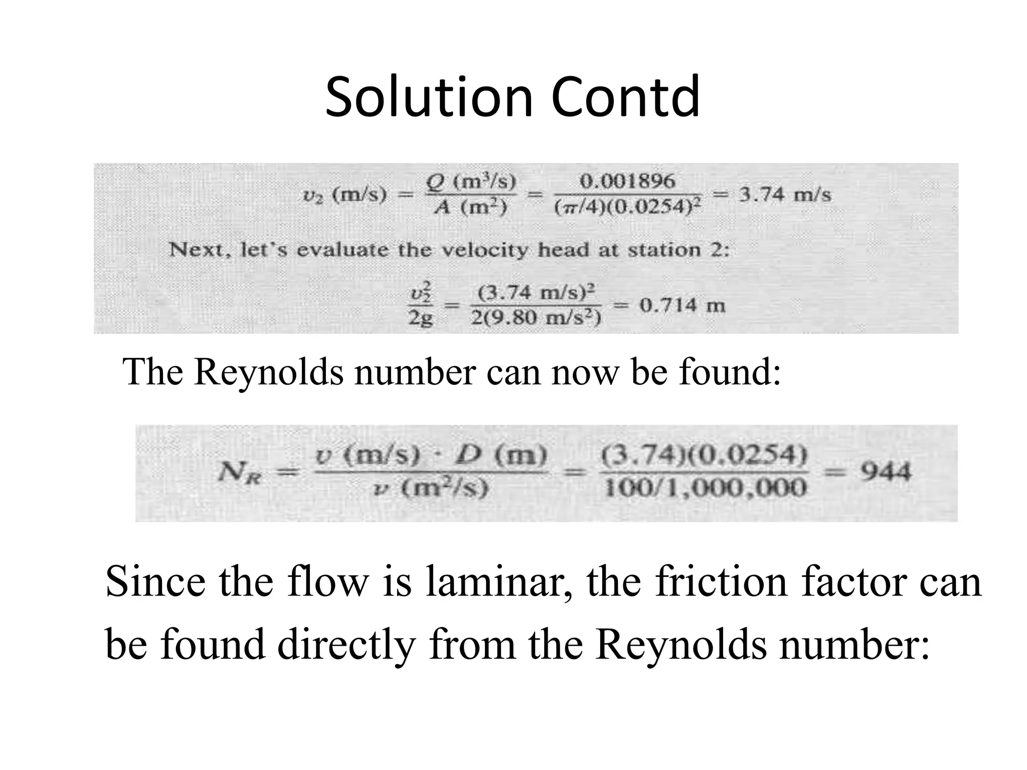 Solution Contd
The Reynolds number can now be found:
Since the flow is laminar, the friction factor can
be found directly from the Reynolds number:
 