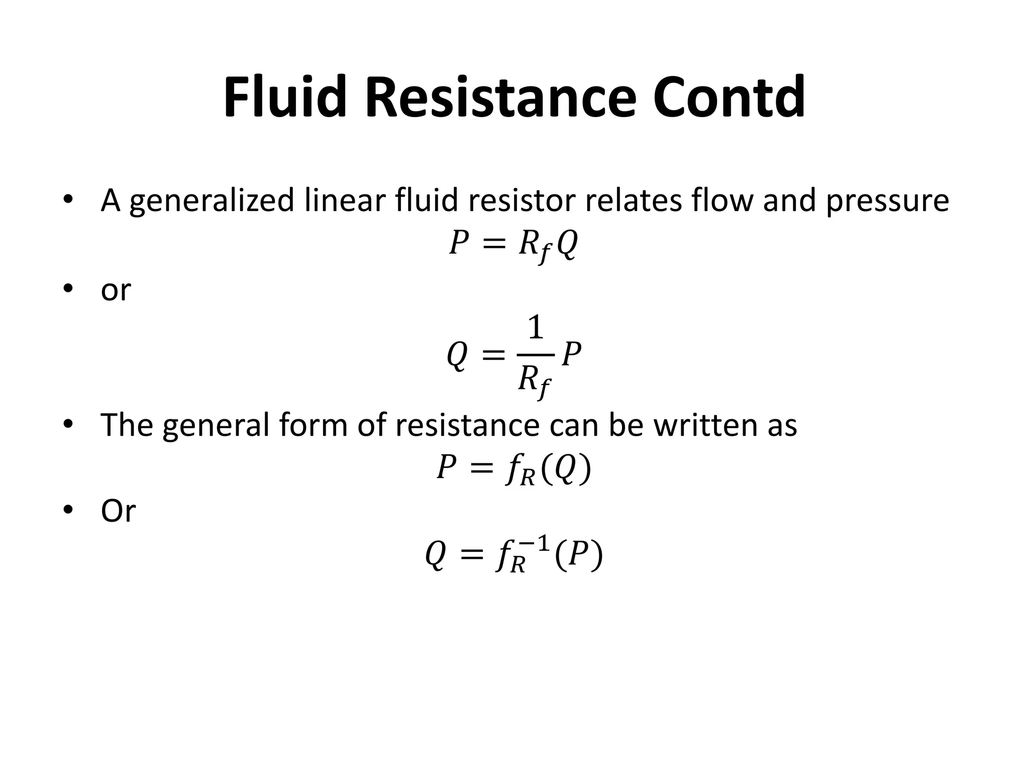 • A generalized linear fluid resistor relates flow and pressure
𝑃 = 𝑅𝑓𝑄
• or
𝑄 =
1
𝑅𝑓
𝑃
• The general form of resistance can be written as
𝑃 = 𝑓𝑅(𝑄)
• Or
𝑄 = 𝑓𝑅
−1
(𝑃)
Fluid Resistance Contd
 