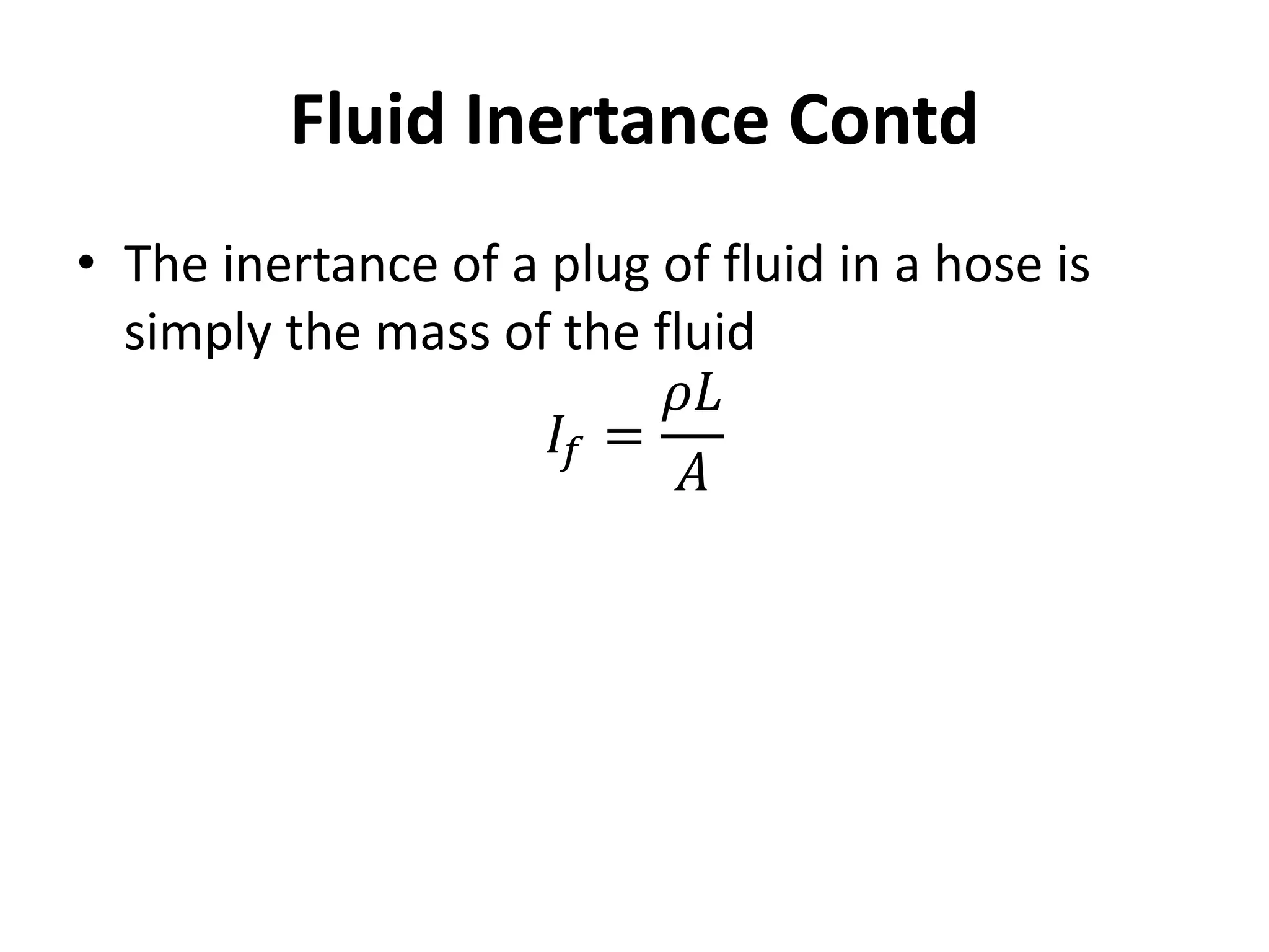 • The inertance of a plug of fluid in a hose is
simply the mass of the fluid
𝐼𝑓 =
𝜌𝐿
𝐴
Fluid Inertance Contd
 