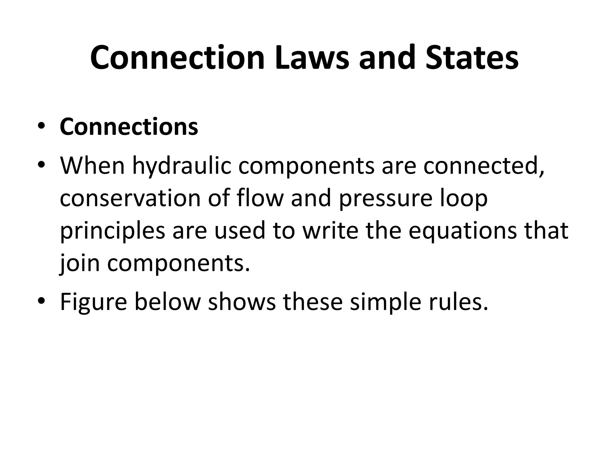 Connection Laws and States
• Connections
• When hydraulic components are connected,
conservation of flow and pressure loop
principles are used to write the equations that
join components.
• Figure below shows these simple rules.
 