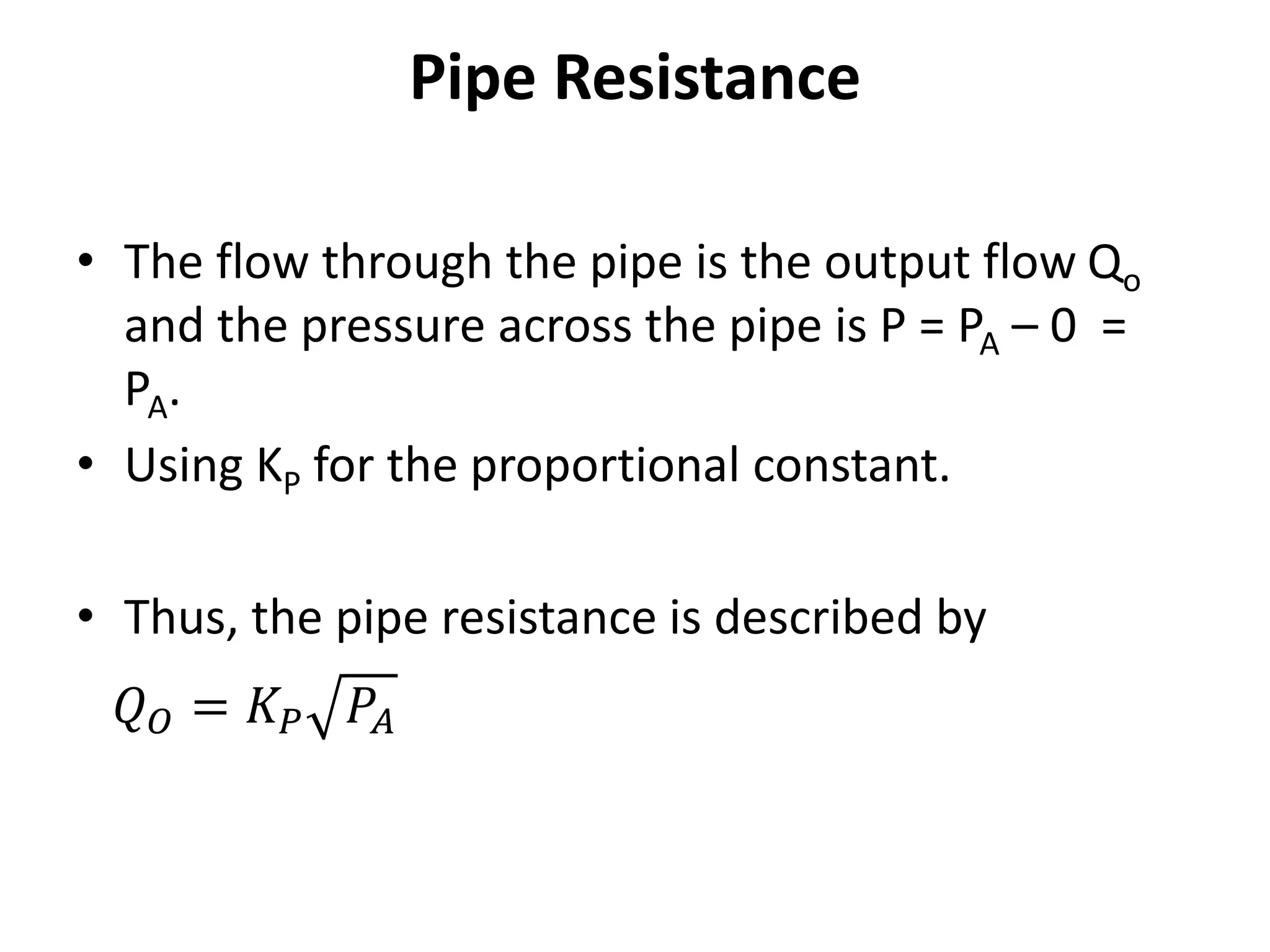 Pipe Resistance
• The flow through the pipe is the output flow Qo
and the pressure across the pipe is P = PA – 0 =
PA.
• Using KP for the proportional constant.
• Thus, the pipe resistance is described by
𝑄𝑂 = 𝐾𝑃 𝑃𝐴
 