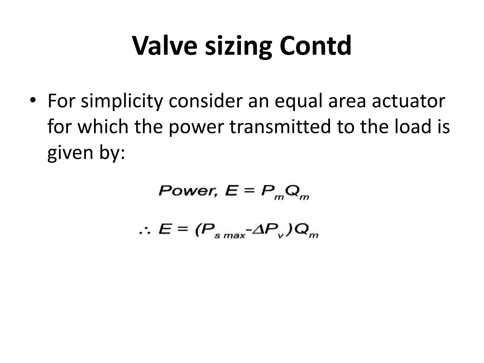 • For simplicity consider an equal area actuator
for which the power transmitted to the load is
given by:
Valve sizing Contd
 