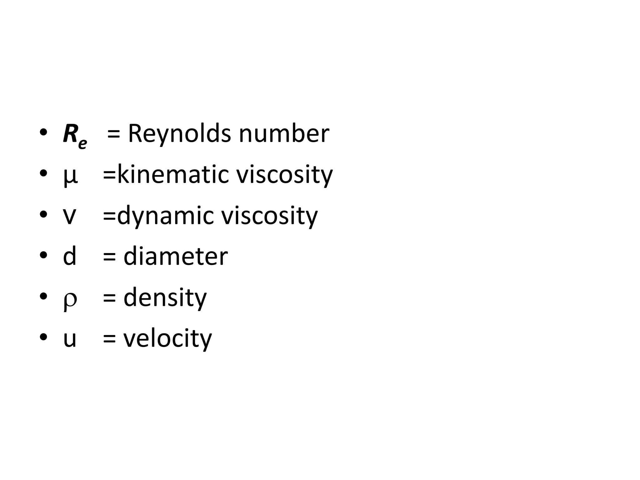 • Re = Reynolds number
• µ =kinematic viscosity
• v =dynamic viscosity
• d = diameter
•  = density
• u = velocity
 