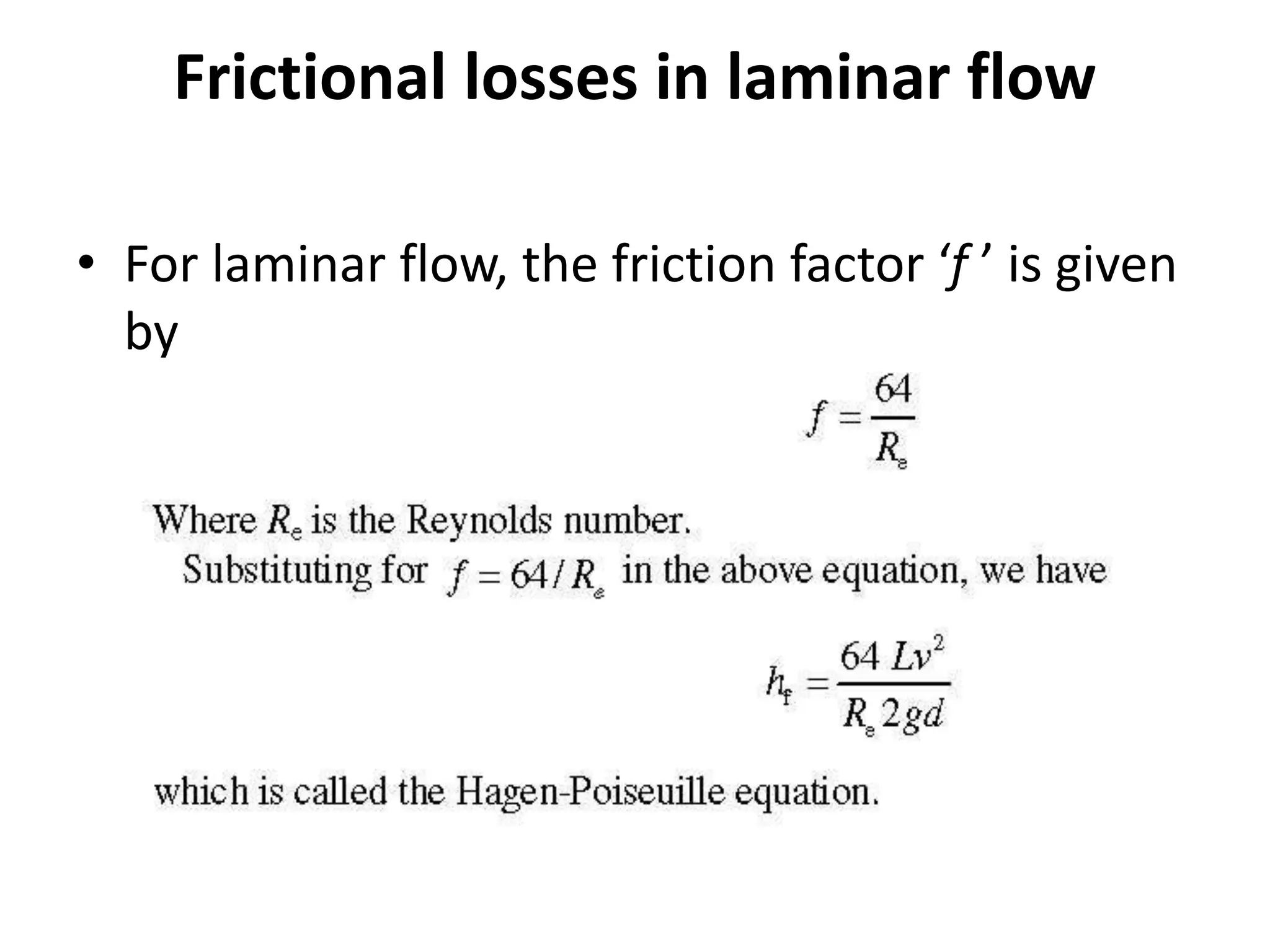 Frictional losses in laminar flow
• For laminar flow, the friction factor ‘f ’ is given
by
 