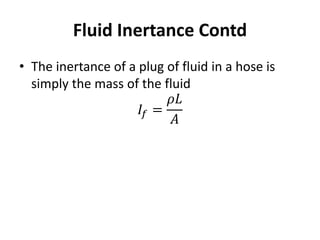 • The inertance of a plug of fluid in a hose is
simply the mass of the fluid
𝐼𝑓 =
𝜌𝐿
𝐴
Fluid Inertance Contd
 