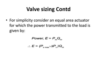 • For simplicity consider an equal area actuator
for which the power transmitted to the load is
given by:
Valve sizing Contd
 