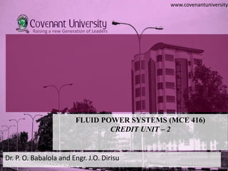 www.covenantuniversity.
Raising a new Generation of Leaders
FLUID POWER SYSTEMS (MCE 416)
CREDIT UNIT – 2
Dr. P. O. Babalola and Engr. J.O. Dirisu
 
