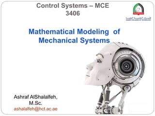 Mathematical Modeling of
Mechanical Systems
Control Systems – MCE
3406
Ashraf AlShalalfeh,
M.Sc.
ashalalfeh@hct.ac.ae
 
