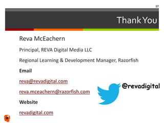 ThankYou
Reva McEachern
Principal, Reva Digital Media LLC
Email
reva@revadigital.com
Website
revadigital.com
@revadigital
17
 