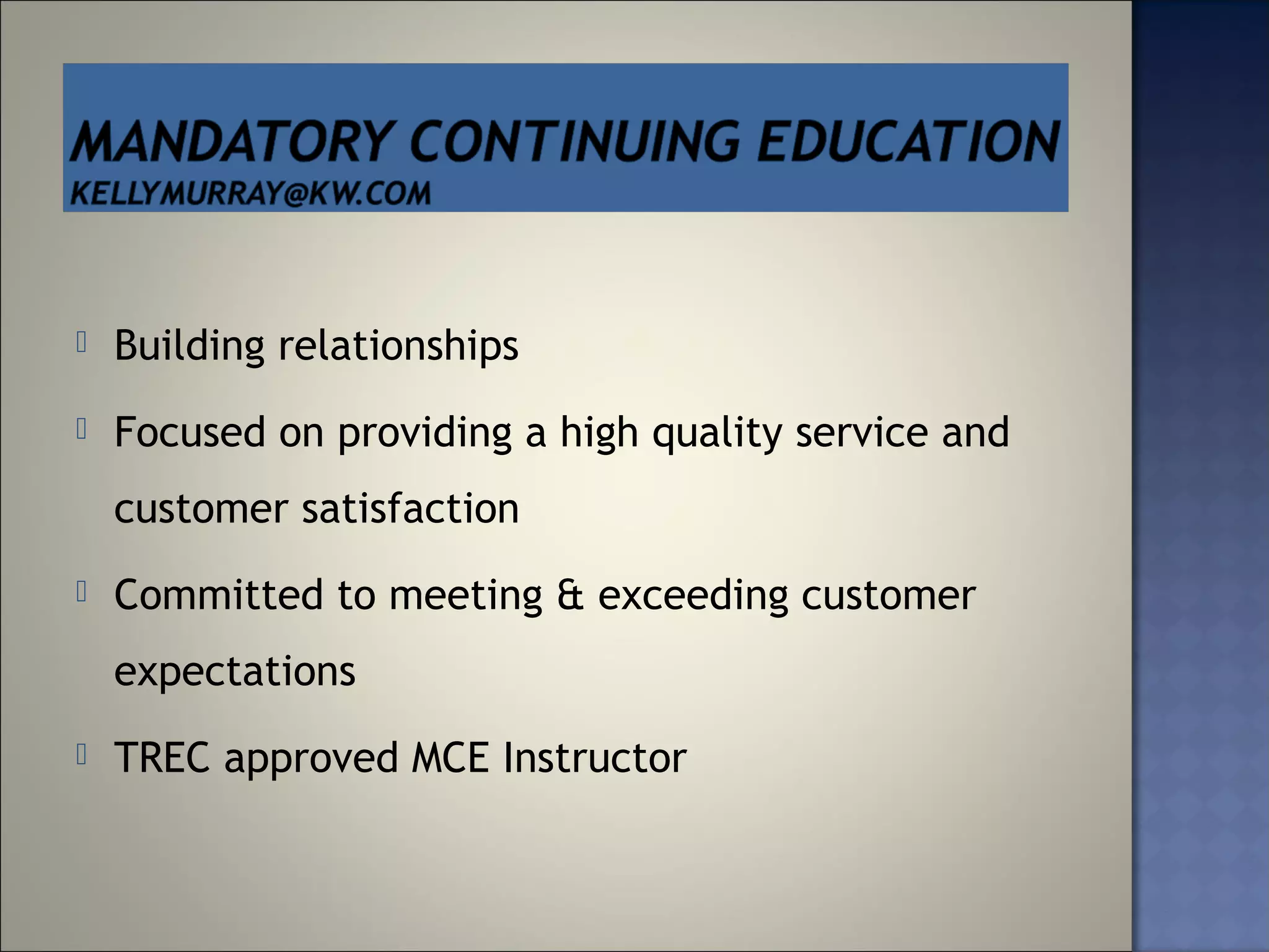    Building relationships
   Focused on providing a high quality service and
    customer satisfaction
   Committed to meeting & exceeding customer
    expectations
   TREC approved MCE Instructor
 
