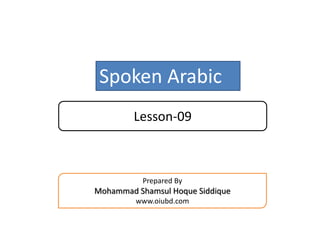 Spoken Arabic
Lesson-09
Prepared By
Mohammad Shamsul Hoque Siddique
www.oiubd.com
 