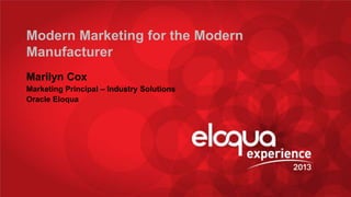 Modern Marketing for the Modern
Manufacturer
Marilyn Cox
Marketing Principal – Industry Solutions
Oracle Eloqua

@MarilynECox

#EE13

 