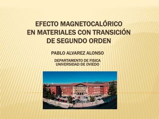 EFECTO MAGNETOCALÓRICO
EN MATERIALES CON TRANSICIÓN
DE SEGUNDO ORDEN
PABLO ALVAREZ ALONSO
DEPARTAMENTO DE FISICA
UNIVERSIDAD DE OVIEDO

 