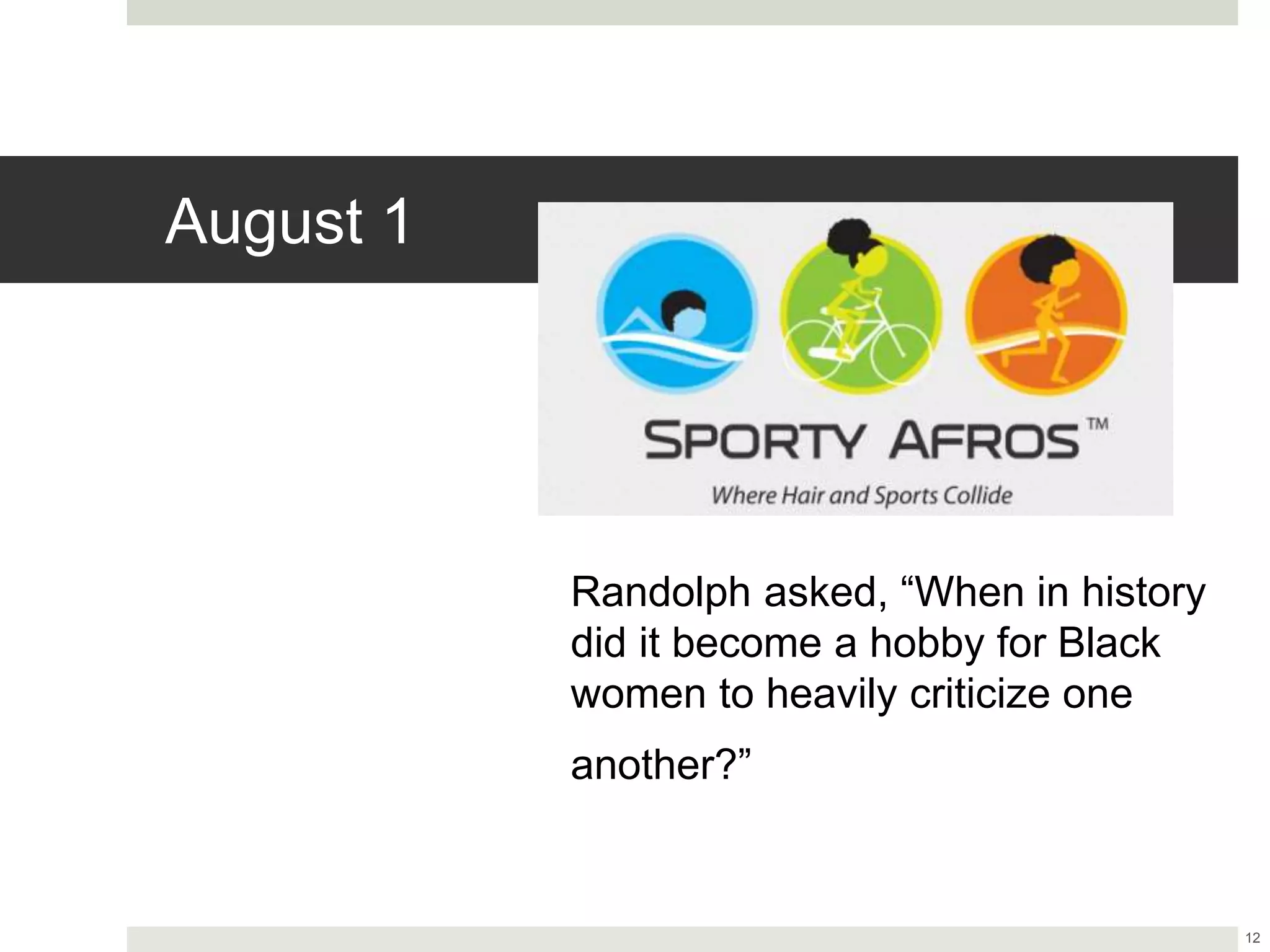 August 1
12
Randolph asked, “When in history
did it become a hobby for Black
women to heavily criticize one
another?”
 