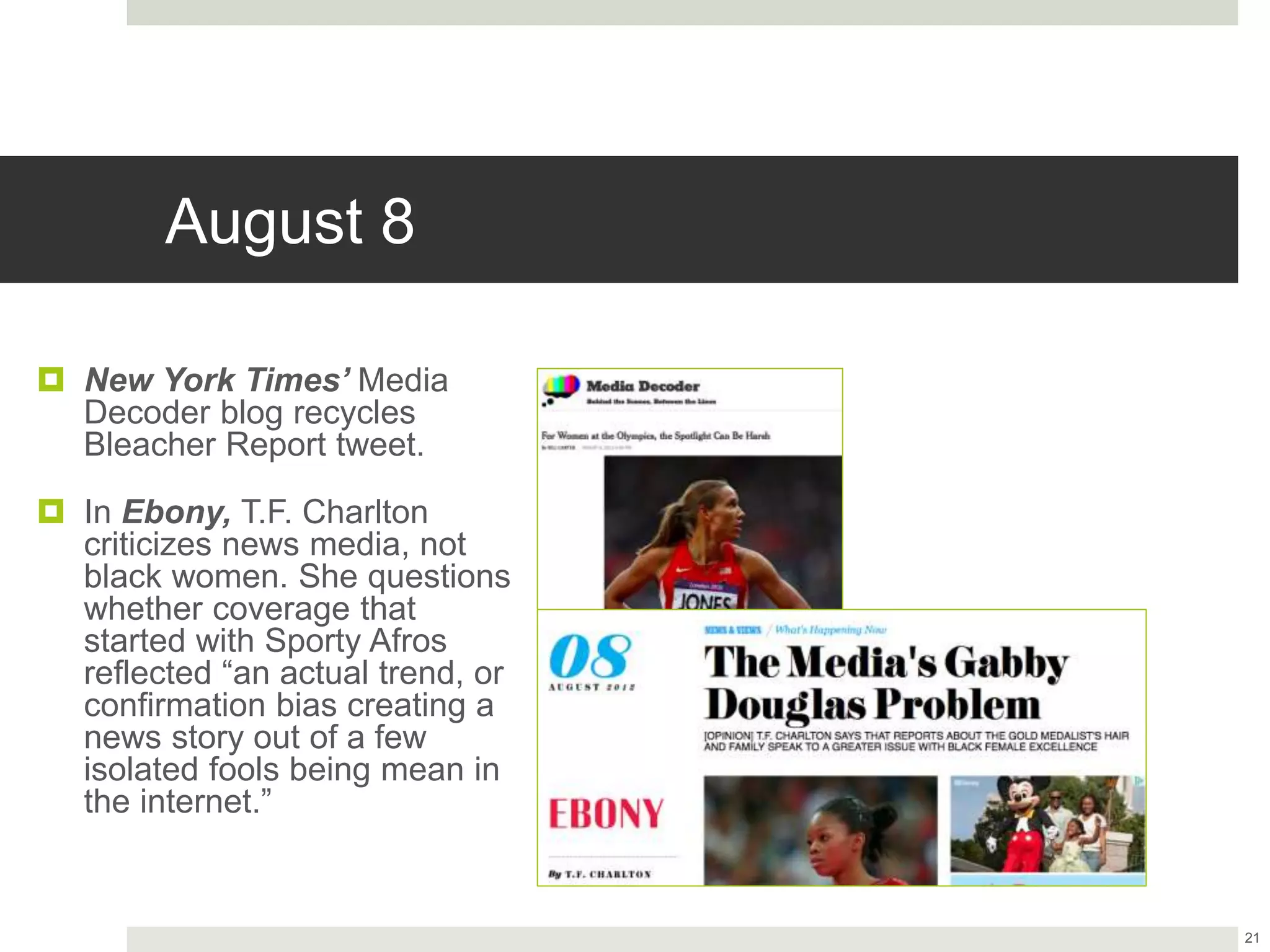 August 8
 New York Times’ Media
Decoder blog recycles
Bleacher Report tweet.
 In Ebony, T.F. Charlton
criticizes news media, not
black women. She questions
whether coverage that
started with Sporty Afros
reflected “an actual trend, or
confirmation bias creating a
news story out of a few
isolated fools being mean in
the internet.”
21
 
