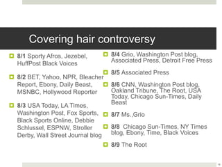 Covering hair controversy
 8/1 Sporty Afros, Jezebel,
HuffPost Black Voices
 8/2 BET, Yahoo, NPR, Bleacher
Report, Ebony...