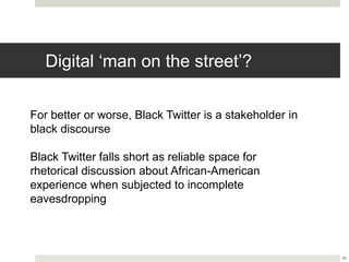 Digital ‘man on the street’?
28
For better or worse, Black Twitter is a stakeholder in
black discourse
Black Twitter falls...