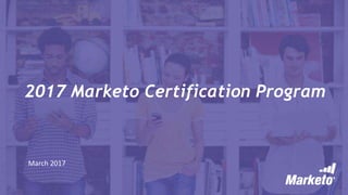 2017 Marketo Certification Program
March 2017
 