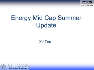 Energy Mid Cap Summer Update   			  XJ Teo 